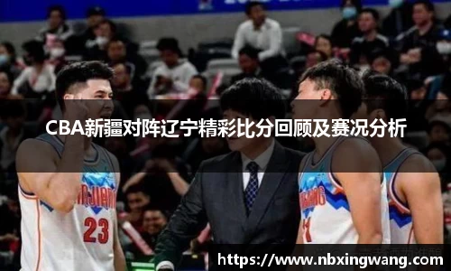 CBA新疆对阵辽宁精彩比分回顾及赛况分析