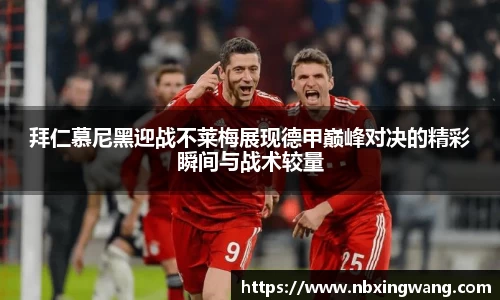 拜仁慕尼黑迎战不莱梅展现德甲巅峰对决的精彩瞬间与战术较量