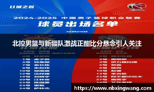 北控男篮与新疆队激战正酣比分悬念引人关注