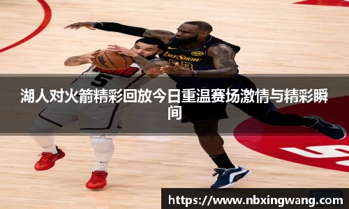 湖人对火箭精彩回放今日重温赛场激情与精彩瞬间