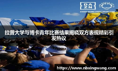 拉普大学与博卡青年比赛结果揭晓双方表现精彩引发热议