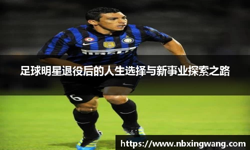 足球明星退役后的人生选择与新事业探索之路