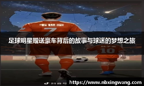 足球明星赠送豪车背后的故事与球迷的梦想之旅