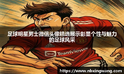足球明星男士微信头像精选展示彰显个性与魅力的足球风采