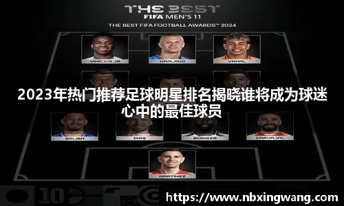 2023年热门推荐足球明星排名揭晓谁将成为球迷心中的最佳球员
