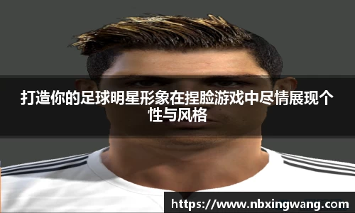 打造你的足球明星形象在捏脸游戏中尽情展现个性与风格