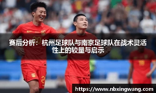 赛后分析：杭州足球队与南京足球队在战术灵活性上的较量与启示