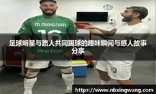 足球明星与路人共同踢球的趣味瞬间与感人故事分享