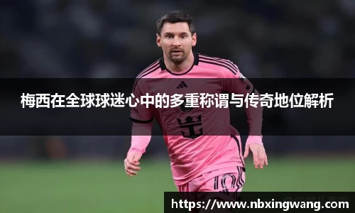 梅西在全球球迷心中的多重称谓与传奇地位解析