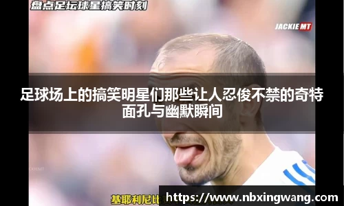 足球场上的搞笑明星们那些让人忍俊不禁的奇特面孔与幽默瞬间