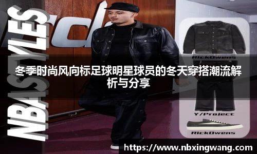 冬季时尚风向标足球明星球员的冬天穿搭潮流解析与分享