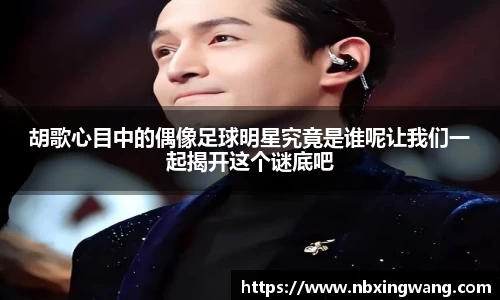 胡歌心目中的偶像足球明星究竟是谁呢让我们一起揭开这个谜底吧