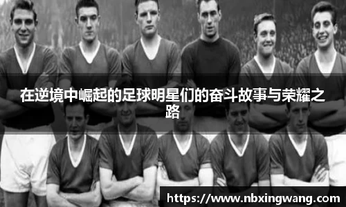 在逆境中崛起的足球明星们的奋斗故事与荣耀之路