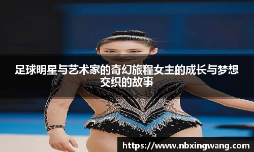 足球明星与艺术家的奇幻旅程女主的成长与梦想交织的故事
