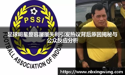 足球明星整容屡屡失利引发热议背后原因揭秘与公众反应分析