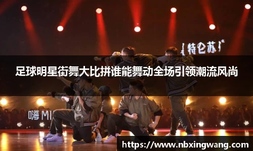 足球明星街舞大比拼谁能舞动全场引领潮流风尚